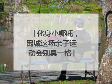 化身小哪吒，禹城这场亲子运动会别具一格